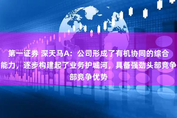 第一证券 深天马A：公司形成了有机协同的综合体系能力，逐步构建起了业务护城河，具备强劲头部竞争优势