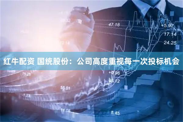 红牛配资 国统股份：公司高度重视每一次投标机会