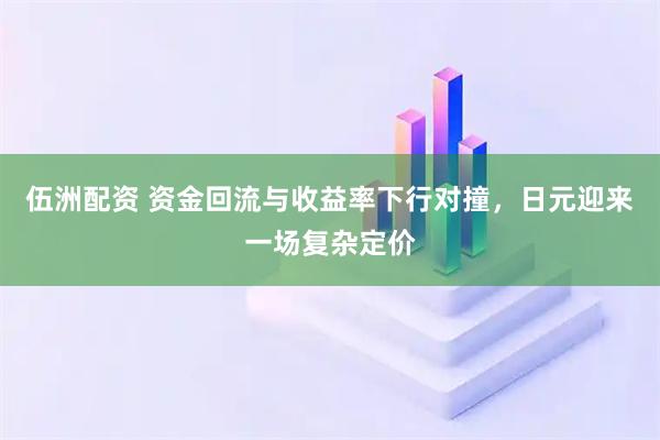 伍洲配资 资金回流与收益率下行对撞，日元迎来一场复杂定价