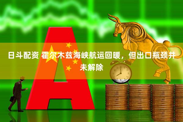 日斗配资 霍尔木兹海峡航运回暖，但出口瓶颈并未解除